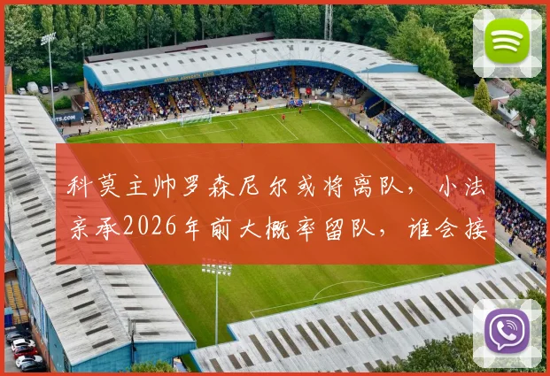 科莫主帅罗森尼尔或将离队,小法亲承2026年前大概率留队,谁会接手成谜?