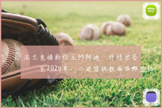 法兰克福新任主帅阿迪·许特尔签约至2026年,二进宫执教面临哪些机遇与挑战?