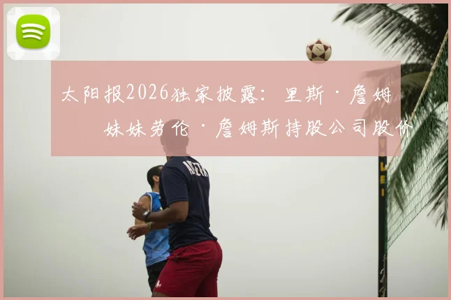 太阳报2026独家披露：里斯·詹姆斯妹妹劳伦·詹姆斯持股公司股价暴涨，揭秘这位女足新星如何跨界成为百万富翁