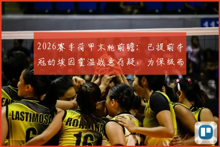 2026赛季荷甲末轮前瞻:已提前夺冠的埃因霍温战意存疑,为保级而战的兹沃勒全力抢分攻略