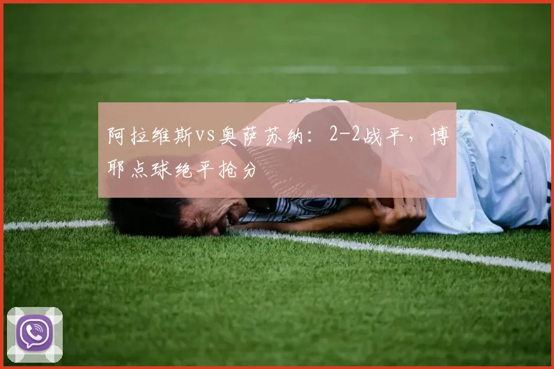 阿拉维斯vs奥萨苏纳：2-2战平，博耶点球绝平抢分