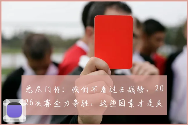 悉尼门将:我们不看过去战绩,2026决赛全力争胜,这些因素才是关键