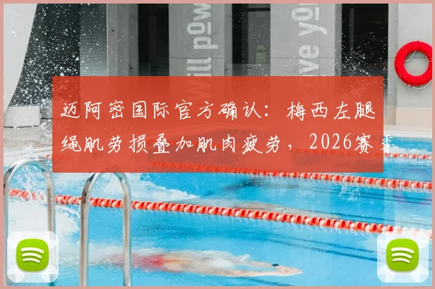 迈阿密国际官方确认:梅西左腿腘绳肌劳损叠加肌肉疲劳,2026赛季复出时间表仍未确定,详细伤情解析