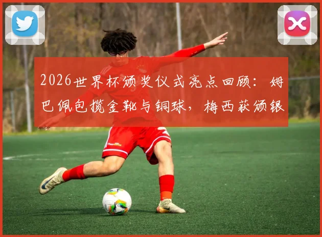2026世界杯颁奖仪式亮点回顾：姆巴佩包揽金靴与铜球，梅西获颁银球奖荣誉