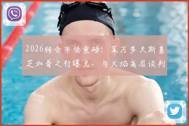 2026转会市场重磅：莱万多夫斯基芝加哥之行曝光，与火焰高层谈判细节及加盟可能性深度分析