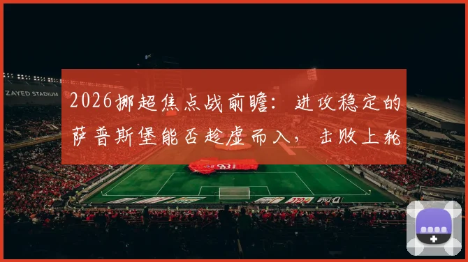2026挪超焦点战前瞻：进攻稳定的萨普斯堡能否趁虚而入，击败上轮遭遇5球惨败的博德闪耀？