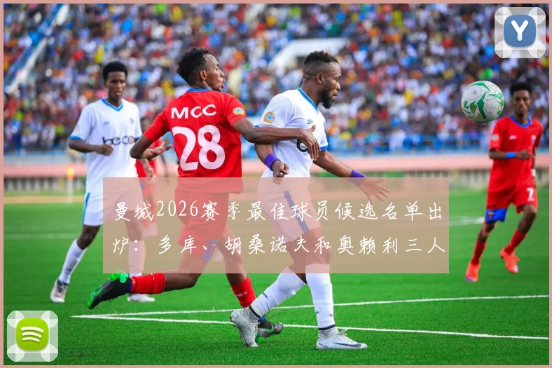 曼城2026赛季最佳球员候选名单出炉：多库、胡桑诺夫和奥赖利三人竞争，投票通道已开启