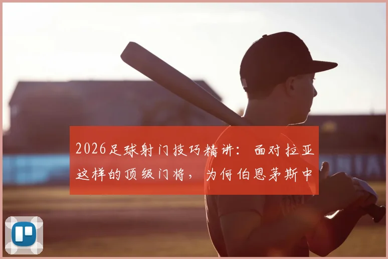 2026足球射门技巧精讲:面对拉亚这样的顶级门将,为何伯恩茅斯中场选择等他先动再射?附实战策略分析
