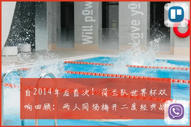 自2014年后首次！荷兰队世界杯双响回顾：两人同场梅开二度经典战役全解析
