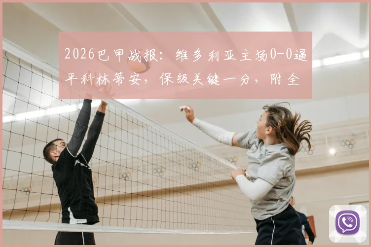 2026巴甲战报:维多利亚主场0-0逼平科林蒂安,保级关键一分,附全场数据与积分榜影响解读