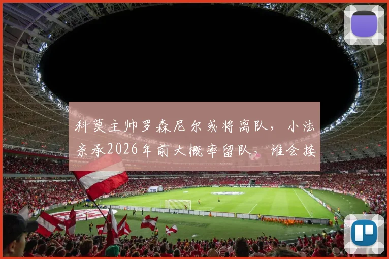 科莫主帅罗森尼尔或将离队，小法亲承2026年前大概率留队，谁会接手成谜？
