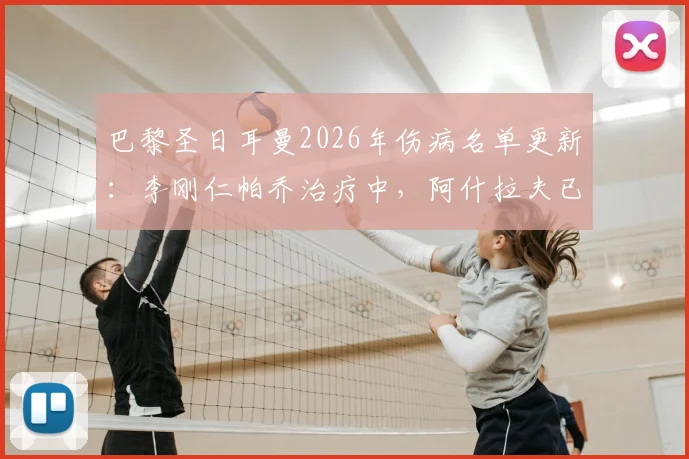 巴黎圣日耳曼2026年伤病名单更新：李刚仁帕乔治疗中，阿什拉夫已单独训练，复出时间引关注
