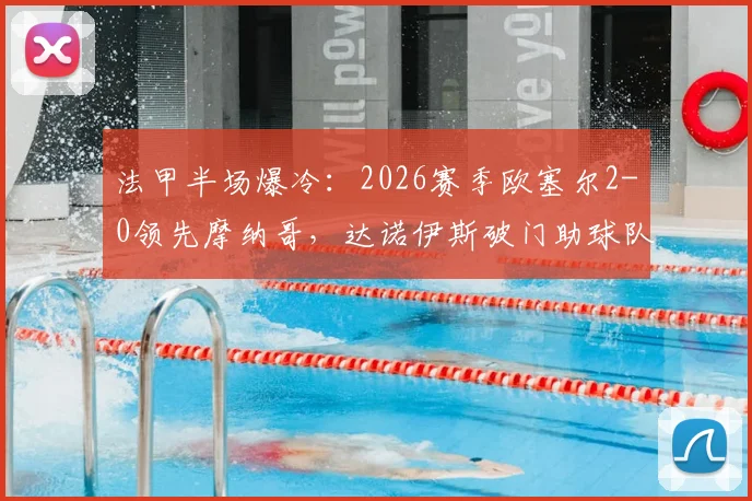 法甲半场爆冷:2026赛季欧塞尔2-0领先摩纳哥,达诺伊斯破门助球队占优
