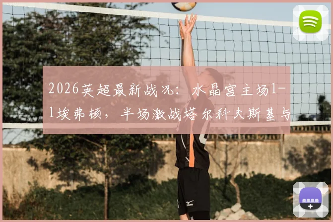 2026英超最新战况：水晶宫主场1-1埃弗顿，半场激战塔尔科夫斯基与萨尔各自建功，看即时回放与赛后分析